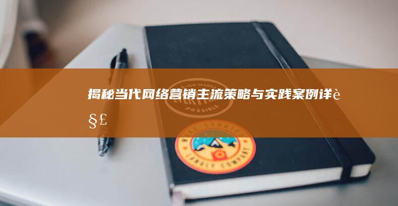 揭秘当代网络营销：主流策略与实践案例详解